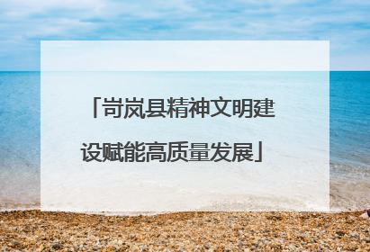岢岚县精神文明建设赋能高质量发展