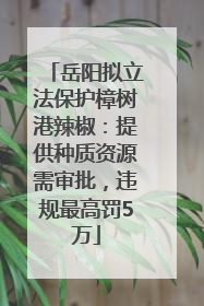 岳阳拟立法保护樟树港辣椒：提供种质资源需审批，违规最高罚5万