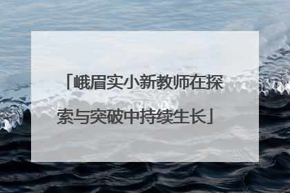 峨眉实小新教师在探索与突破中持续生长