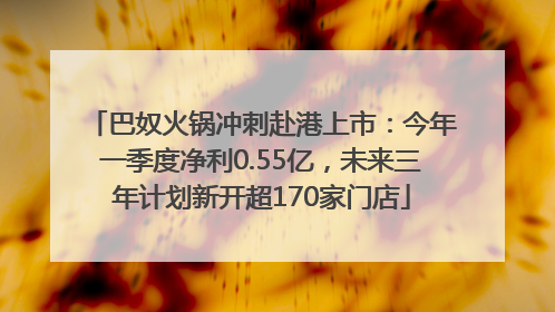 巴奴火锅冲刺赴港上市：今年一季度净利0.55亿，未来三年计划新开超170家门店