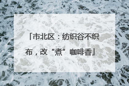 市北区：纺织谷不织布，改“煮”咖啡香