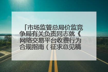市场监管总局价监竞争局有关负责同志就《网络交易平台收费行为合规指南（征求意见稿）》答记者问