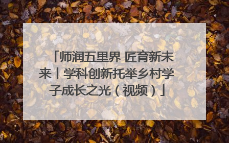 师润五里界 匠育新未来丨学科创新托举乡村学子成长之光（视频）