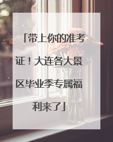 带上你的准考证！大连各大景区毕业季专属福利来了