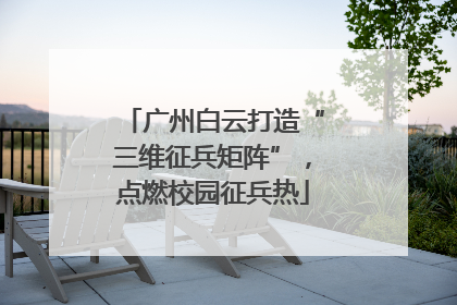 广州白云打造“三维征兵矩阵”，点燃校园征兵热