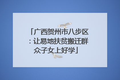 广西贺州市八步区：让易地扶贫搬迁群众子女上好学