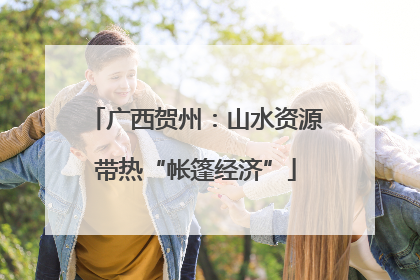 广西贺州：山水资源带热“帐篷经济”