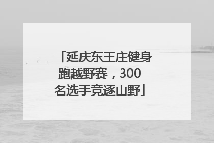 延庆东王庄健身跑越野赛，300名选手竞逐山野