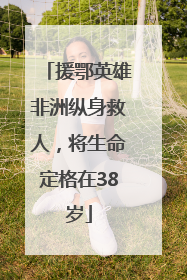 援鄂英雄非洲纵身救人，将生命定格在38岁