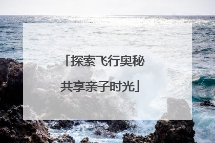 探索飞行奥秘 共享亲子时光