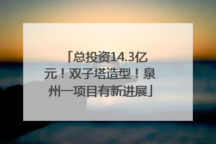 总投资14.3亿元！双子塔造型！泉州一项目有新进展