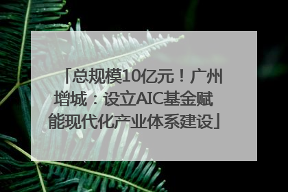 总规模10亿元！广州增城：设立AIC基金赋能现代化产业体系建设