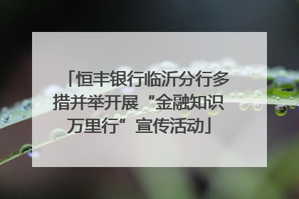 恒丰银行临沂分行多措并举开展“金融知识万里行”宣传活动
