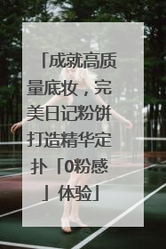 成就高质量底妆，完美日记粉饼打造精华定扑「0粉感」体验