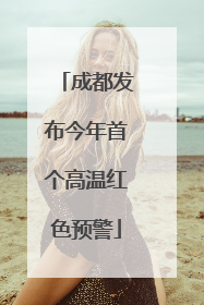 成都发布今年首个高温红色预警