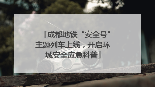 成都地铁“安全号”主题列车上线，开启环城安全应急科普