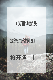 成都地铁3条新线即将开通！