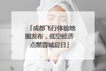 成都飞行体验地图发布，低空经济点燃蓉城夏日
