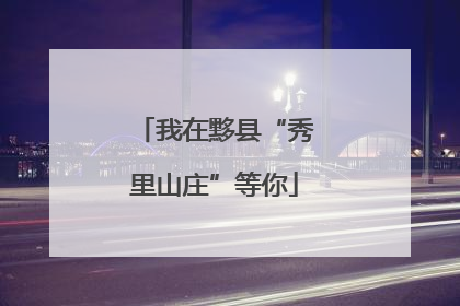 我在黟县“秀里山庄”等你
