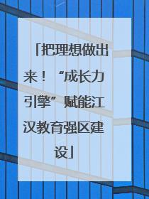 把理想做出来！“成长力引擎”赋能江汉教育强区建设