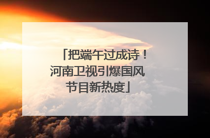 把端午过成诗！河南卫视引爆国风节目新热度