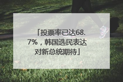 投票率已达68.7%，韩国选民表达对新总统期待