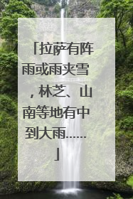 拉萨有阵雨或雨夹雪，林芝、山南等地有中到大雨……