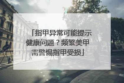 指甲异常可能提示健康问题？频繁美甲需警惕指甲受损
