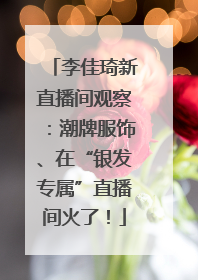 李佳琦新直播间观察：潮牌服饰、在“银发专属”直播间火了！