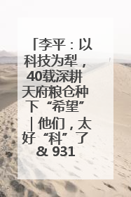 李平：以科技为犁，40载深耕天府粮仓种下“希望”｜他们，太好“科”了& 9312