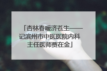 杏林春暖济苍生——记滨州市中医医院内科主任医师贾在金