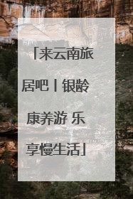 来云南旅居吧丨银龄康养游 乐享慢生活