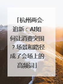 杭州两会·追新：AI如何让消费突围？场景和路径成了会场上的高频词