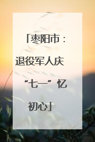 枣阳市：退役军人庆“七一”忆初心