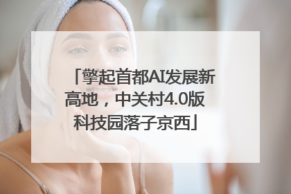 擎起首都AI发展新高地，中关村4.0版科技园落子京西