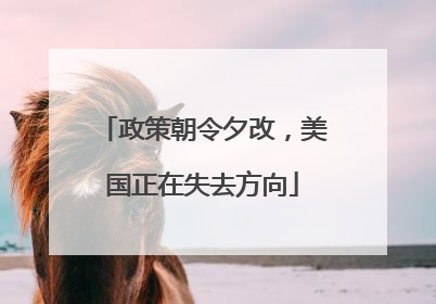 政策朝令夕改，美国正在失去方向