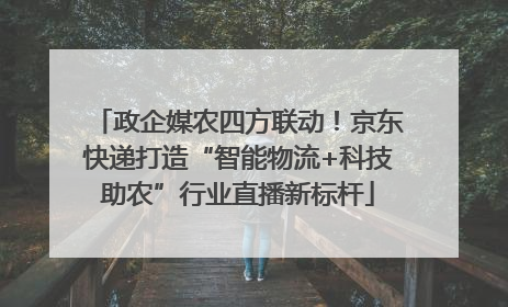 政企媒农四方联动！京东快递打造“智能物流+科技助农”行业直播新标杆