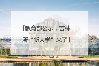 教育部公示，吉林一所“新大学”来了