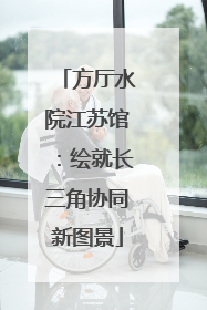 方厅水院江苏馆：绘就长三角协同新图景