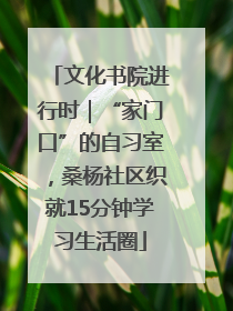 文化书院进行时｜“家门口”的自习室，桑杨社区织就15分钟学习生活圈