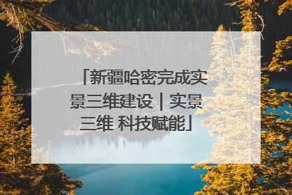 新疆哈密完成实景三维建设｜实景三维 科技赋能