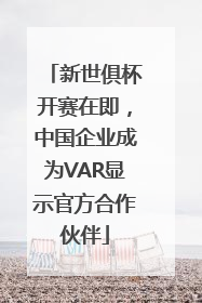 新世俱杯开赛在即，中国企业成为VAR显示官方合作伙伴