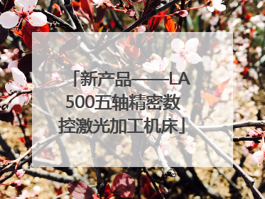 新产品——LA500五轴精密数控激光加工机床