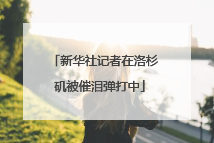 新华社记者在洛杉矶被催泪弹打中