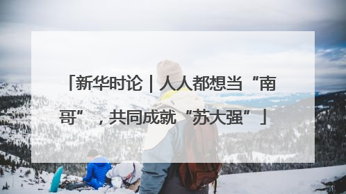 新华时论｜人人都想当“南哥”，共同成就“苏大强”
