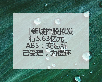 新城控股拟发行5.63亿元ABS：交易所已受理，为偿还美元债做准备