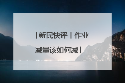 新民快评丨作业减量该如何减