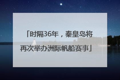 时隔36年，秦皇岛将再次举办洲际帆船赛事