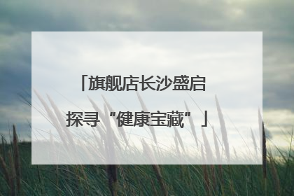 旗舰店长沙盛启 探寻“健康宝藏”