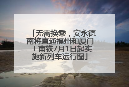 无需换乘，安永德南将直通福州和厦门！南铁7月1日起实施新列车运行图